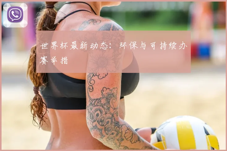 世界杯最新动态：环保与可持续办赛举措