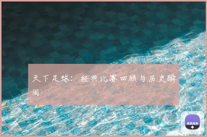 天下足球：经典比赛回顾与历史瞬间