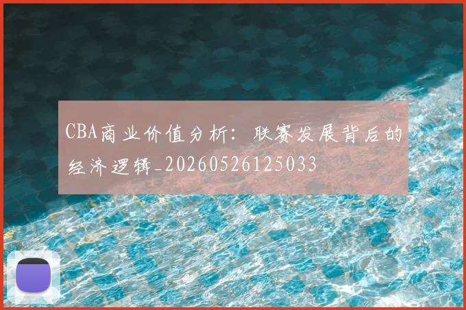 CBA商业价值分析：联赛发展背后的经济逻辑_20260526125033