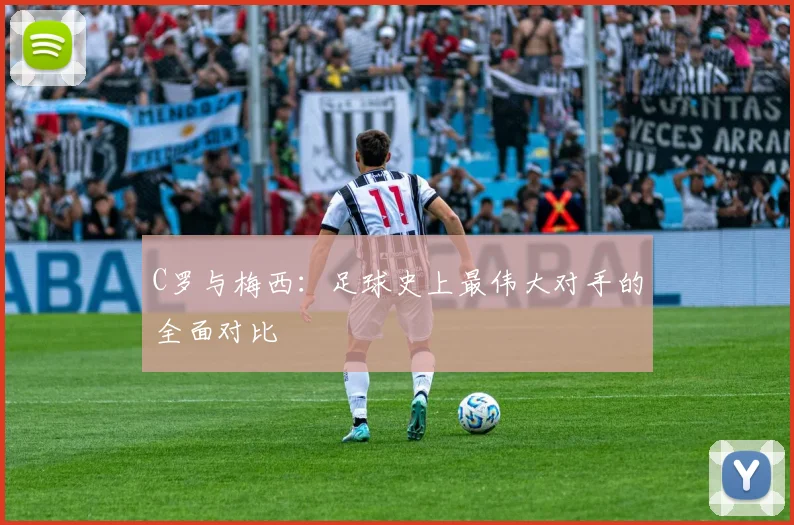 C罗与梅西：足球史上最伟大对手的全面对比