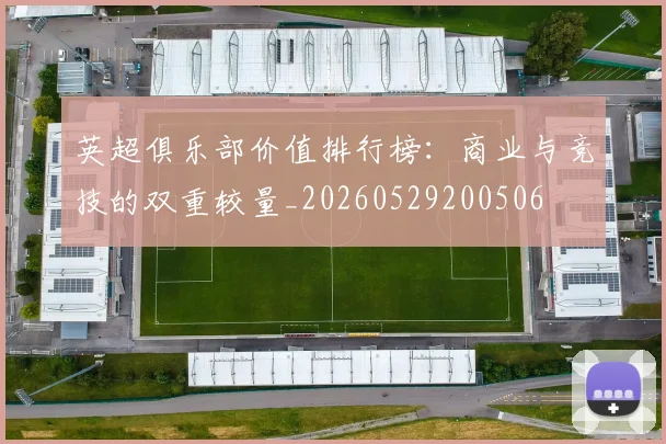 英超俱乐部价值排行榜：商业与竞技的双重较量_20260529200506