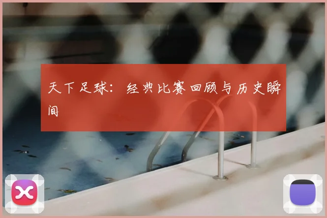天下足球：经典比赛回顾与历史瞬间