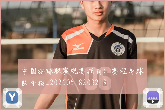 中国排球联赛观赛指南：赛程与球队介绍_20260518203219