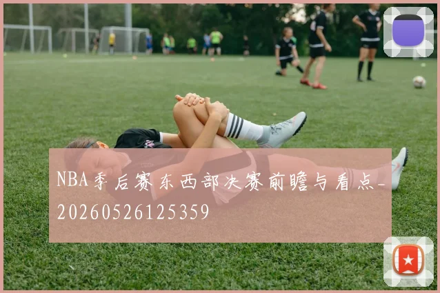 NBA季后赛东西部决赛前瞻与看点_20260526125359