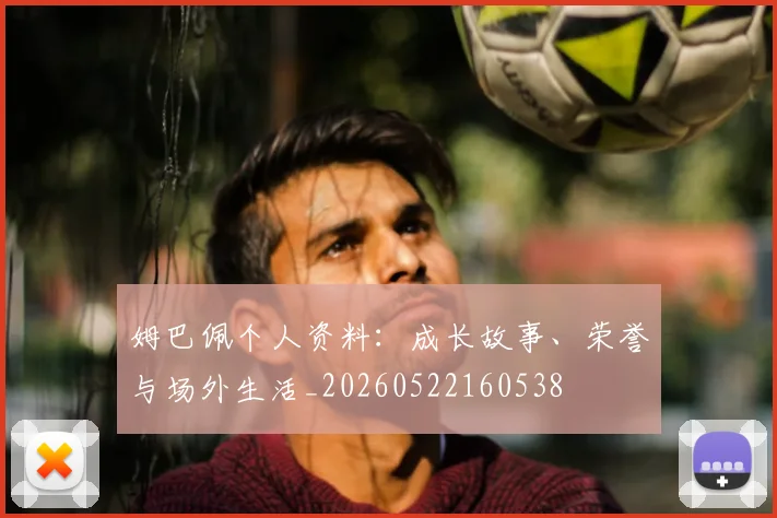姆巴佩个人资料：成长故事、荣誉与场外生活_20260522160538