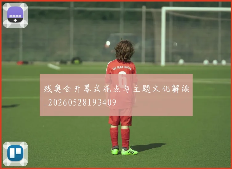 残奥会开幕式亮点与主题文化解读_20260528193409