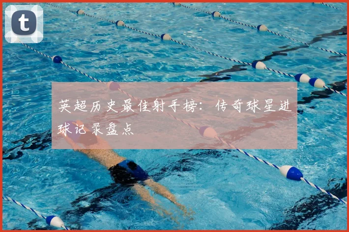 英超历史最佳射手榜:传奇球星进球记录盘点