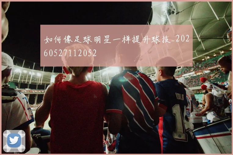 如何像足球明星一样提升球技_20260527112052