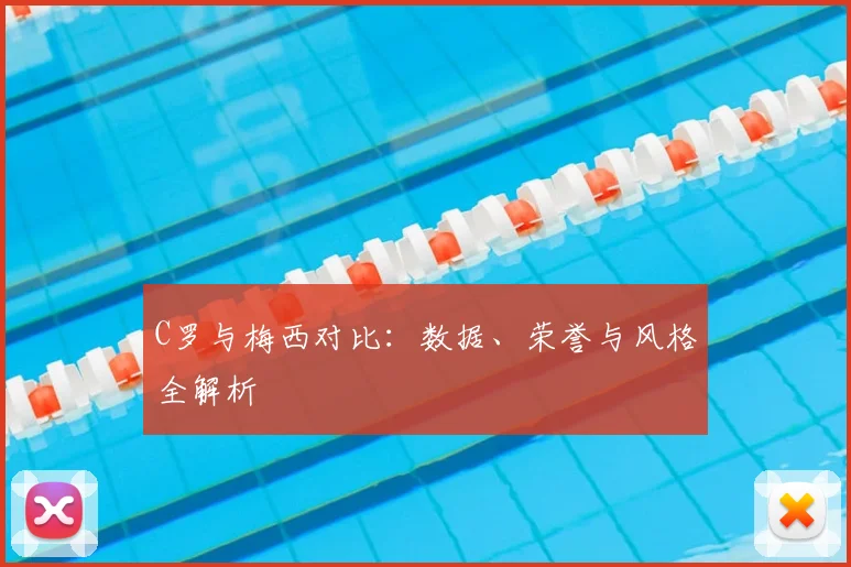 C罗与梅西对比：数据、荣誉与风格全解析
