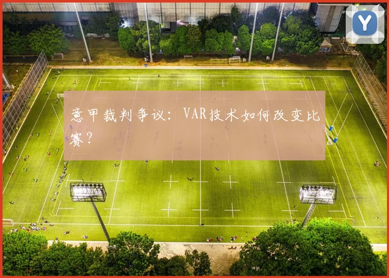 意甲裁判争议：VAR技术如何改变比赛？