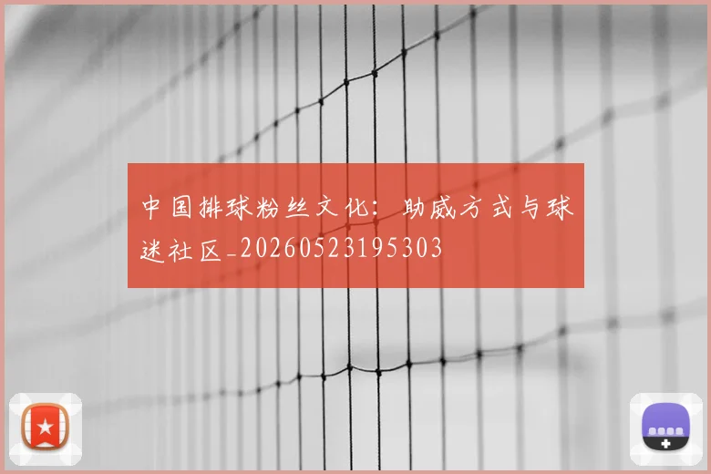 中国排球粉丝文化:助威方式与球迷社区_20260523195303