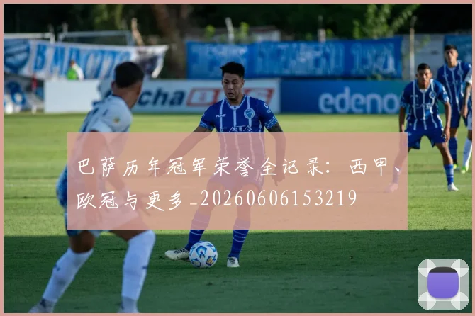 巴萨历年冠军荣誉全记录：西甲、欧冠与更多_20260606153219