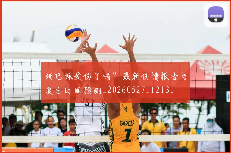 姆巴佩受伤了吗？最新伤情报告与复出时间预测_20260527112131