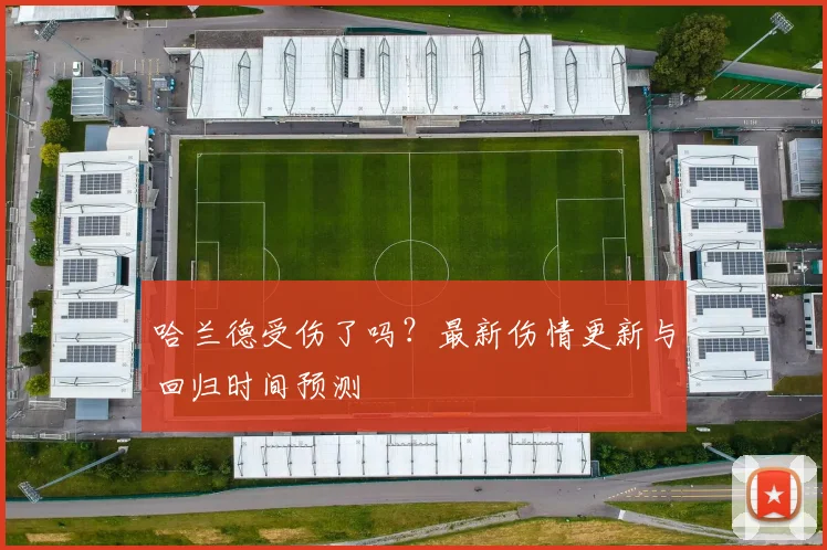 哈兰德受伤了吗？最新伤情更新与回归时间预测