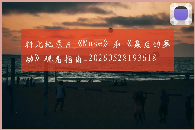 科比纪录片《Muse》和《最后的舞动》观看指南_20260528193618