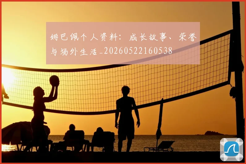 姆巴佩个人资料：成长故事、荣誉与场外生活_20260522160538