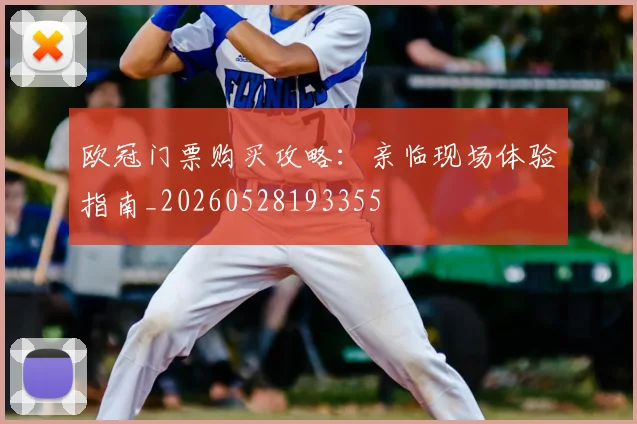 欧冠门票购买攻略：亲临现场体验指南_20260528193355