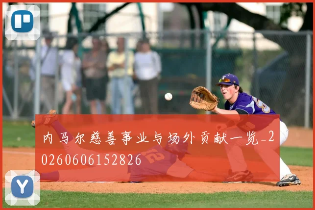 内马尔慈善事业与场外贡献一览_20260606152826