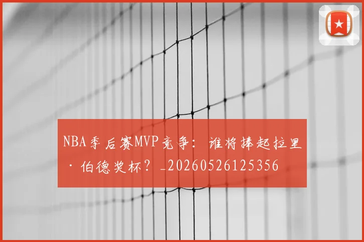 NBA季后赛MVP竞争:谁将捧起拉里·伯德奖杯?_20260526125356