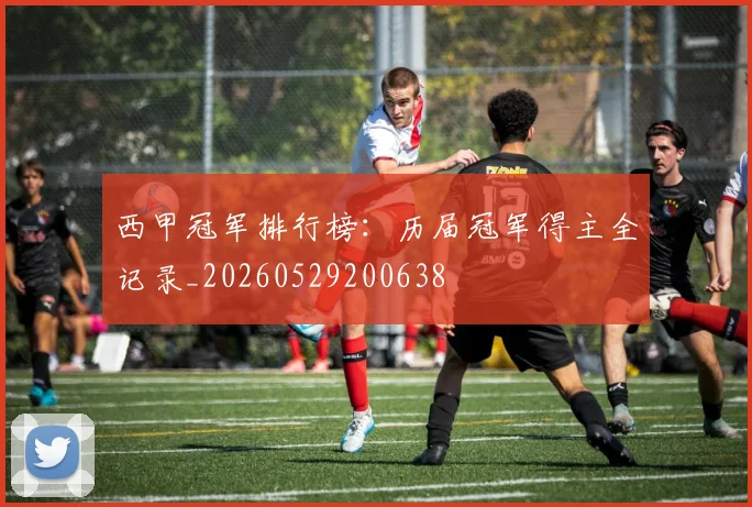 西甲冠军排行榜：历届冠军得主全记录_20260529200638