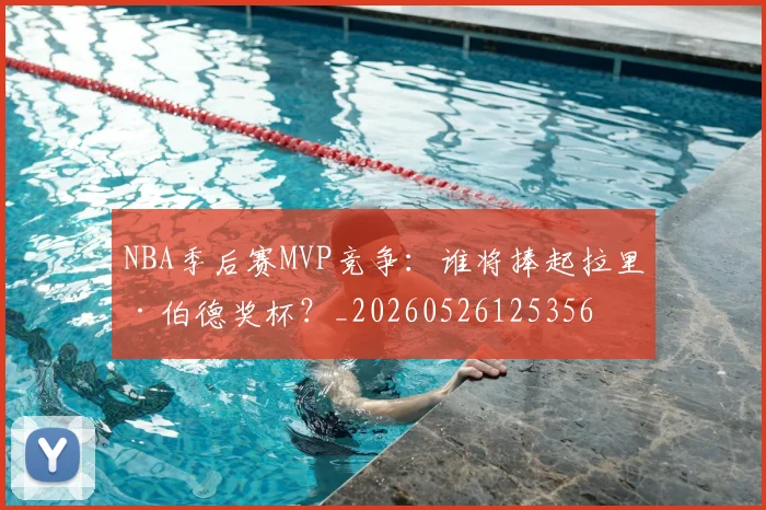 NBA季后赛MVP竞争:谁将捧起拉里·伯德奖杯?_20260526125356