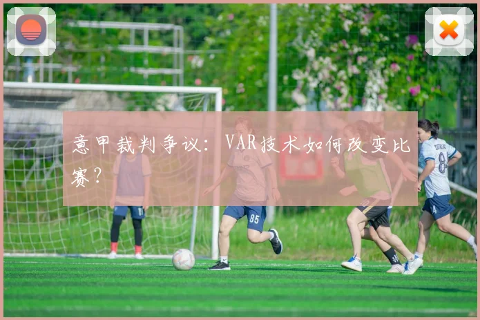 意甲裁判争议：VAR技术如何改变比赛？